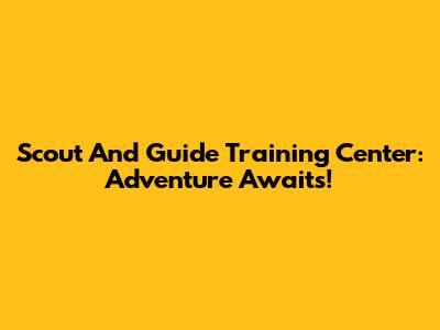 Scout And Guide Training Center: Adventure Awaits!