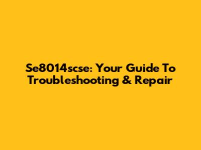 Se8014scse: Your Guide To Troubleshooting & Repair