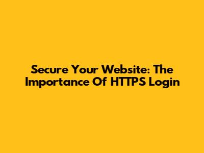 Secure Your Website: The Importance Of HTTPS Login