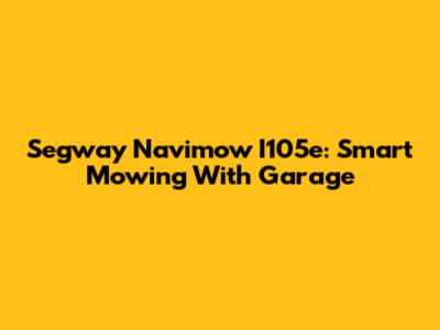 Segway Navimow I105e: Smart Mowing With Garage
