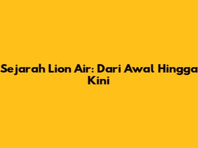 Sejarah Lion Air: Dari Awal Hingga Kini