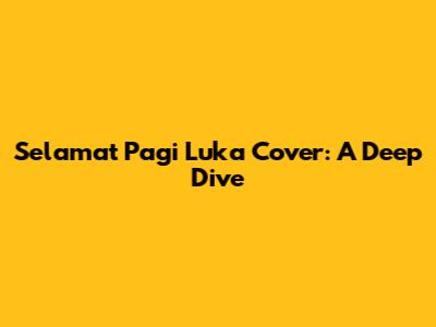 Selamat Pagi Luka Cover: A Deep Dive