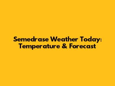 Semedrase Weather Today: Temperature & Forecast