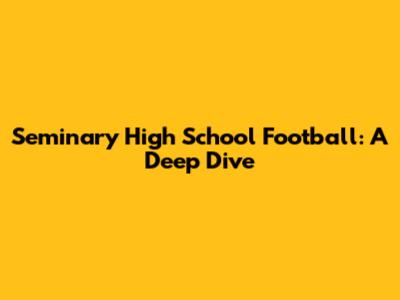 Seminary High School Football: A Deep Dive