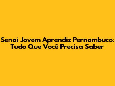 Senai Jovem Aprendiz Pernambuco: Tudo Que Você Precisa Saber