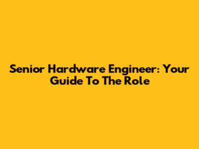 Senior Hardware Engineer: Your Guide To The Role