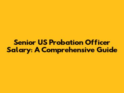Senior US Probation Officer Salary: A Comprehensive Guide