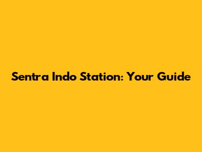 Sentra Indo Station: Your Guide