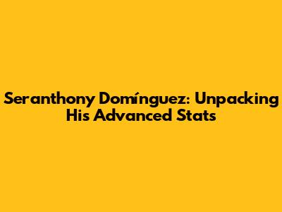 Seranthony Domínguez: Unpacking His Advanced Stats