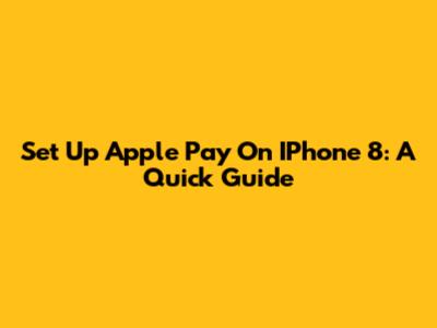 Set Up Apple Pay On IPhone 8: A Quick Guide