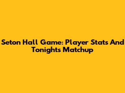 Seton Hall Game: Player Stats And Tonight's Matchup