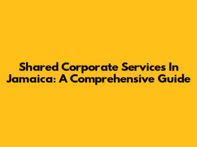 Shared Corporate Services In Jamaica: A Comprehensive Guide
