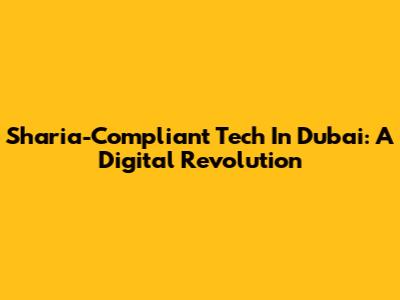 Sharia-Compliant Tech In Dubai: A Digital Revolution