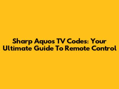 Sharp Aquos TV Codes: Your Ultimate Guide To Remote Control