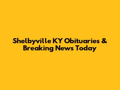 Shelbyville KY Obituaries & Breaking News Today