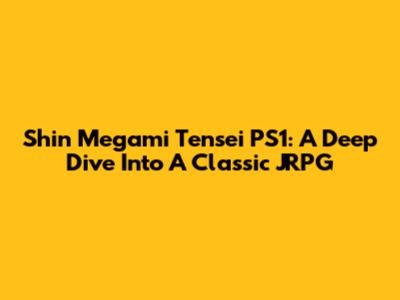 Shin Megami Tensei PS1: A Deep Dive Into A Classic JRPG