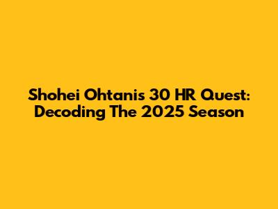 Shohei Ohtani's 30 HR Quest: Decoding The 2025 Season