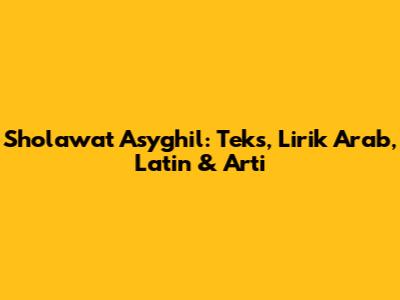Sholawat Asyghil: Teks, Lirik Arab, Latin & Arti