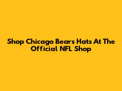 Shop Chicago Bears Hats At The Official NFL Shop