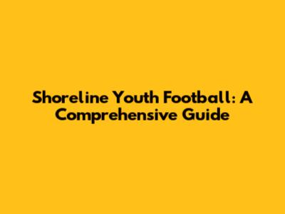 Shoreline Youth Football: A Comprehensive Guide