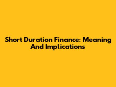 Short Duration Finance: Meaning And Implications