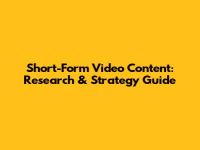 Short-Form Video Content: Research & Strategy Guide