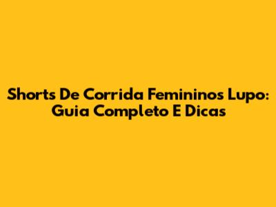 Shorts De Corrida Femininos Lupo: Guia Completo E Dicas
