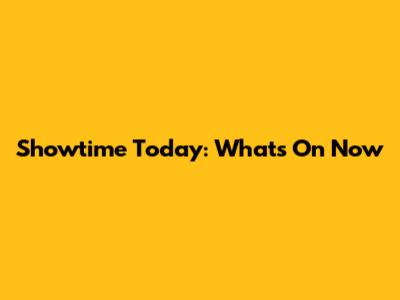 Showtime Today: What's On Now