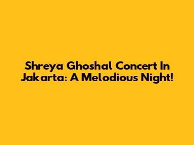 Shreya Ghoshal Concert In Jakarta: A Melodious Night!