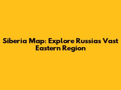 Siberia Map: Explore Russia's Vast Eastern Region
