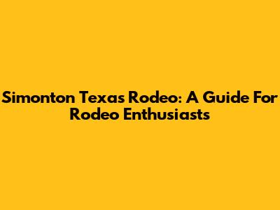 Simonton Texas Rodeo: A Guide For Rodeo Enthusiasts