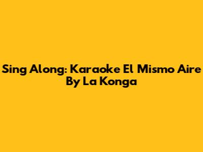 Sing Along: Karaoke 'El Mismo Aire' By La Konga