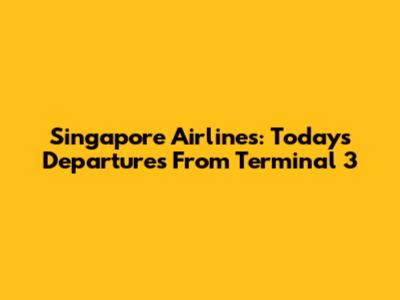 Singapore Airlines: Today's Departures From Terminal 3