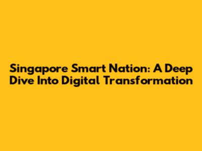 Singapore Smart Nation: A Deep Dive Into Digital Transformation