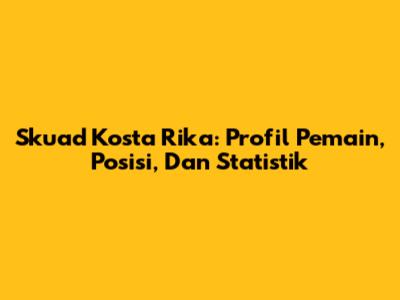 Skuad Kosta Rika: Profil Pemain, Posisi, Dan Statistik