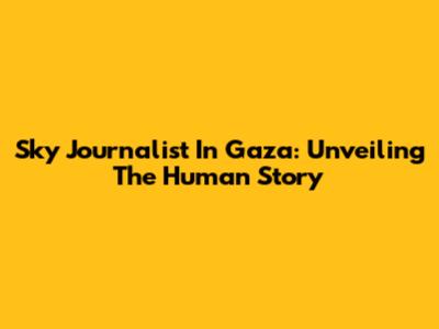 Sky Journalist In Gaza: Unveiling The Human Story