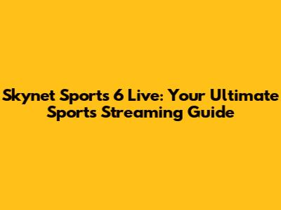 Skynet Sports 6 Live: Your Ultimate Sports Streaming Guide