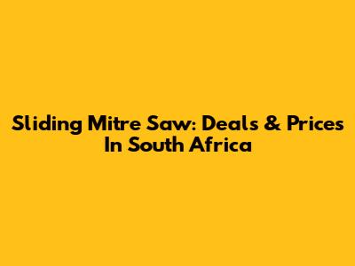 Sliding Mitre Saw: Deals & Prices In South Africa