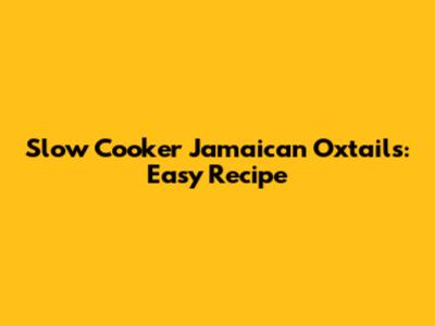 Slow Cooker Jamaican Oxtails: Easy Recipe