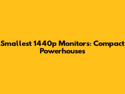 Smallest 1440p Monitors: Compact Powerhouses