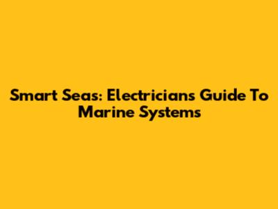 Smart Seas: Electrician's Guide To Marine Systems
