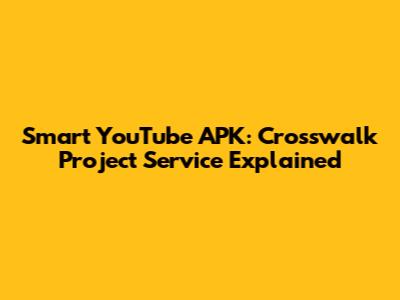 Smart YouTube APK: Crosswalk Project Service Explained