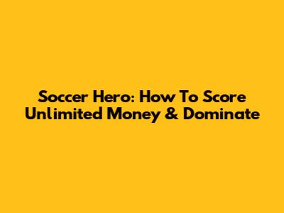 Soccer Hero: How To Score Unlimited Money & Dominate