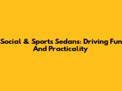 Social & Sports Sedans: Driving Fun And Practicality