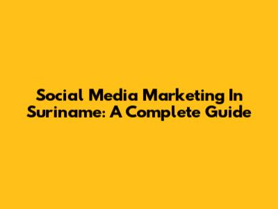 Social Media Marketing In Suriname: A Complete Guide