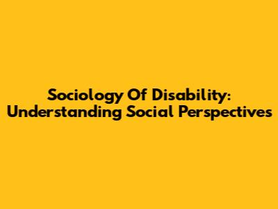 Sociology Of Disability: Understanding Social Perspectives