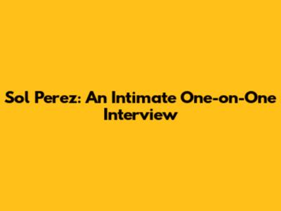 Sol Perez: An Intimate One-on-One Interview