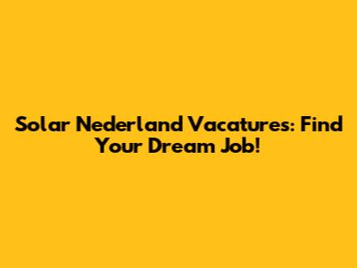 Solar Nederland Vacatures: Find Your Dream Job!
