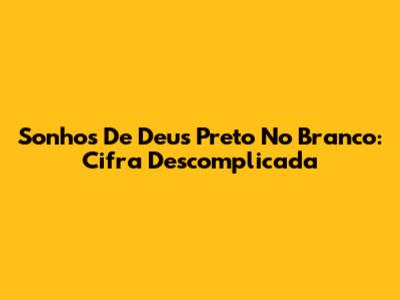 Sonhos De Deus Preto No Branco: Cifra Descomplicada