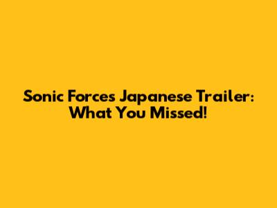 Sonic Forces Japanese Trailer: What You Missed!
